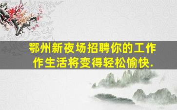 鄂州新夜场招聘你的工作作生活将变得轻松愉快.